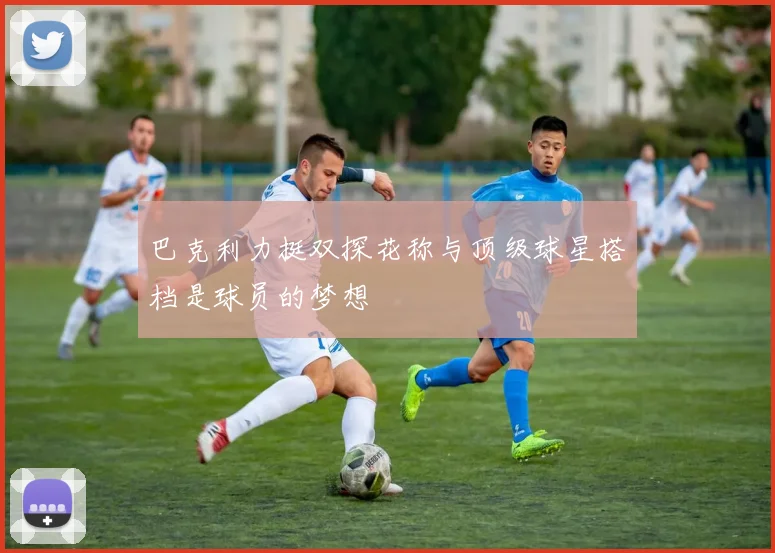 巴克利力挺双探花称与顶级球星搭档是球员的梦想