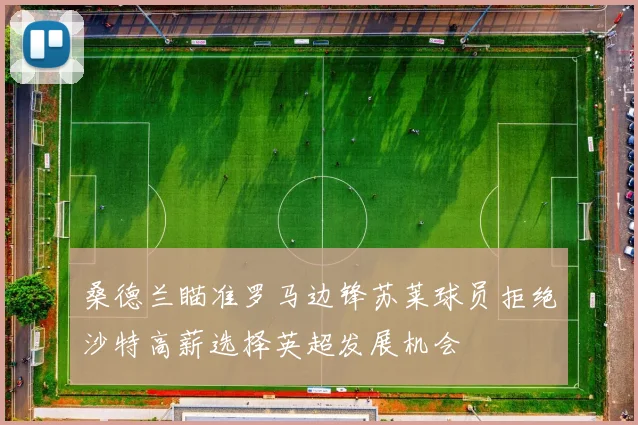 桑德兰瞄准罗马边锋苏莱球员拒绝沙特高薪选择英超发展机会