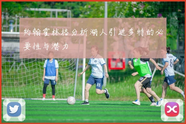约翰霍林格分析湖人引进多特的必要性与潜力
