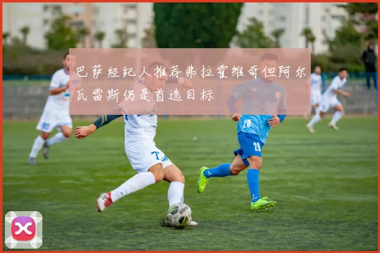 巴萨经纪人推荐弗拉霍维奇但阿尔瓦雷斯仍是首选目标