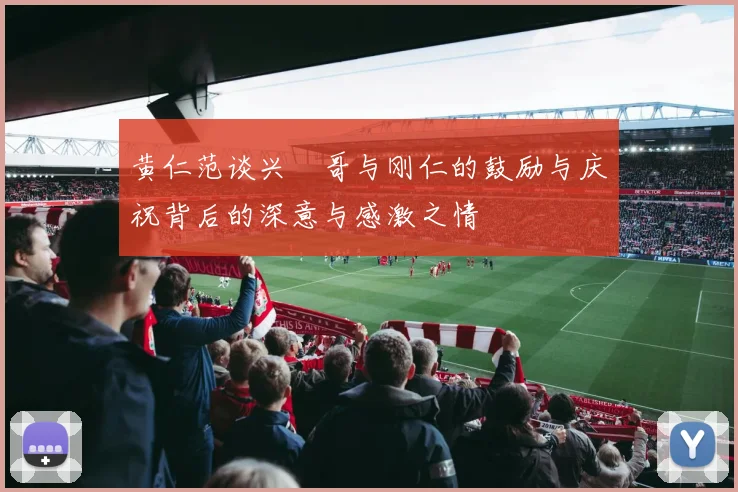 黄仁范谈兴慜哥与刚仁的鼓励与庆祝背后的深意与感激之情