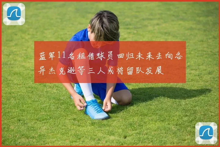 蓝军11名租借球员回归未来去向各异杰克逊等三人或将留队发展