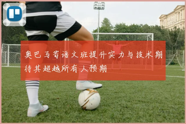 奥巴马寄语文班提升实力与技术期待其超越所有人预期